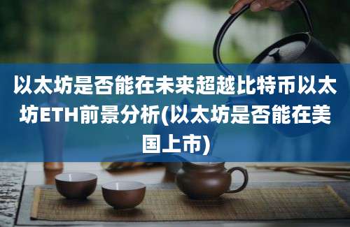 以太坊是否能在未来超越比特币以太坊ETH前景分析(以太坊是否能在美国上市)