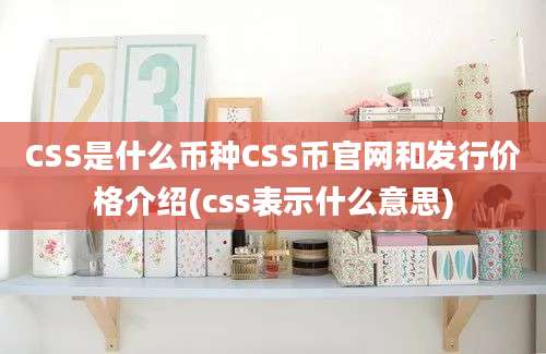 CSS是什么币种CSS币官网和发行价格介绍(css表示什么意思)