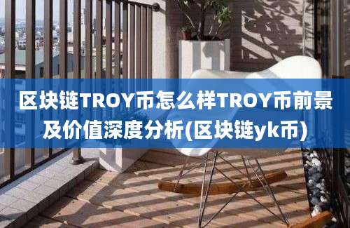 区块链TROY币怎么样TROY币前景及价值深度分析(区块链yk币)