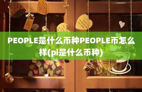 PEOPLE是什么币种PEOPLE币怎么样(pi是什么币种)