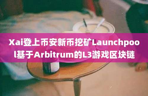 Xai登上币安新币挖矿Launchpool基于Arbitrum的L3游戏区块链