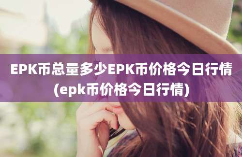 EPK币总量多少EPK币价格今日行情(epk币价格今日行情)