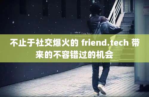 不止于社交爆火的 friend.tech 带来的不容错过的机会