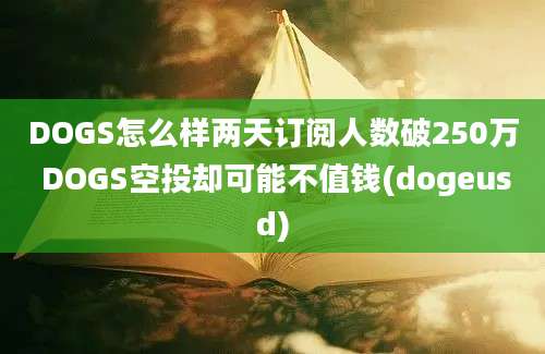 DOGS怎么样两天订阅人数破250万 DOGS空投却可能不值钱(dogeusd)