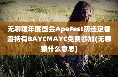 无聊猿年度盛会ApeFest初选定香港持有BAYCMAYC免费参加(无聊猿什么意思)