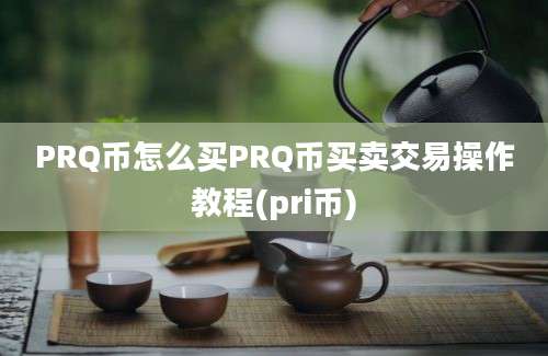 PRQ币怎么买PRQ币买卖交易操作教程(pri币)