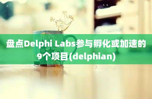 盘点Delphi Labs参与孵化或加速的9个项目(delphian)