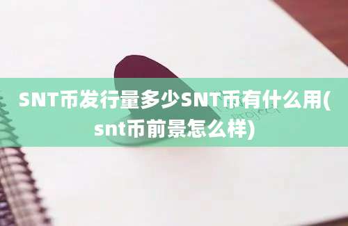 SNT币发行量多少SNT币有什么用(snt币前景怎么样)