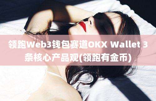 领跑Web3钱包赛道OKX Wallet 3条核心产品观(领跑有金币)