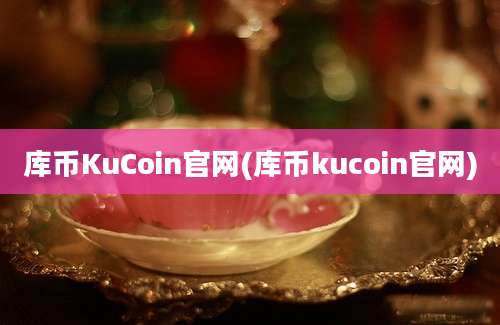 库币KuCoin官网(库币kucoin官网)