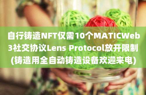 自行铸造NFT仅需10个MATICWeb3社交协议Lens Protocol放开限制(铸造用全自动铸造设备欢迎来电)