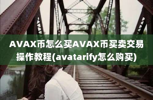 AVAX币怎么买AVAX币买卖交易操作教程(avatarify怎么购买)