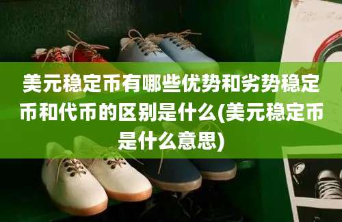 美元稳定币有哪些优势和劣势稳定币和代币的区别是什么(美元稳定币是什么意思)