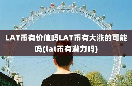 LAT币有价值吗LAT币有大涨的可能吗(lat币有潜力吗)