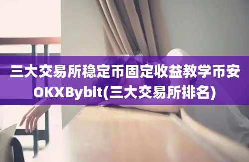 三大交易所稳定币固定收益教学币安OKXBybit(三大交易所排名)