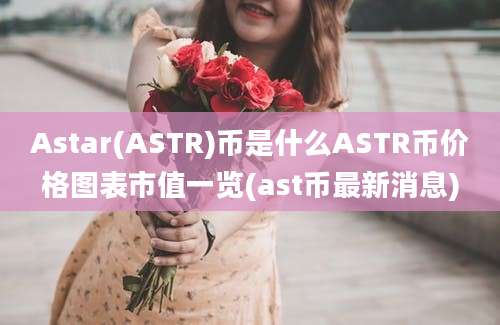 Astar(ASTR)币是什么ASTR币价格图表市值一览(ast币最新消息)