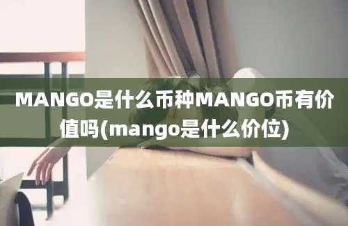 MANGO是什么币种MANGO币有价值吗(mango是什么价位)