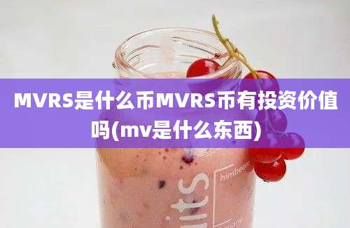 MVRS是什么币MVRS币有投资价值吗(mv是什么东西)