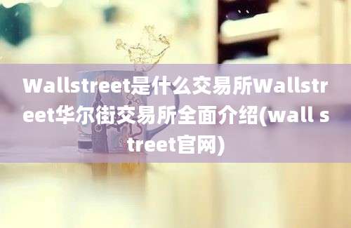 Wallstreet是什么交易所Wallstreet华尔街交易所全面介绍(wall street官网)