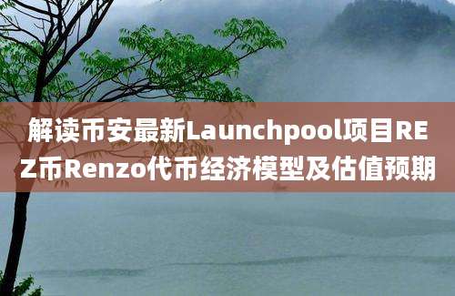 解读币安最新Launchpool项目REZ币Renzo代币经济模型及估值预期