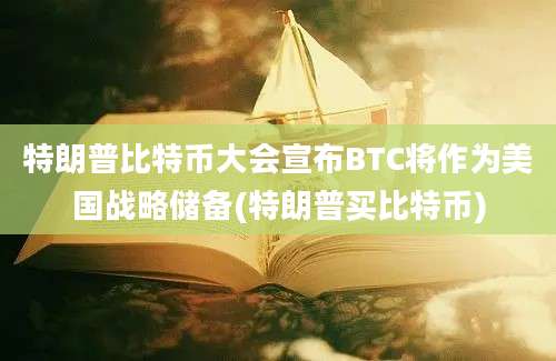 特朗普比特币大会宣布BTC将作为美国战略储备(特朗普买比特币)