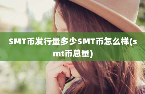 SMT币发行量多少SMT币怎么样(smt币总量)