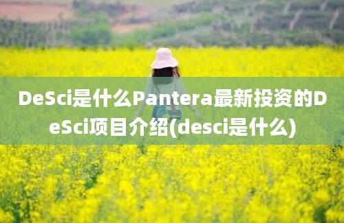 DeSci是什么Pantera最新投资的DeSci项目介绍(desci是什么)