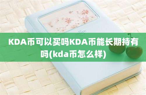 KDA币可以买吗KDA币能长期持有吗(kda币怎么样)