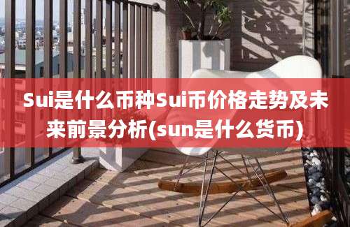 Sui是什么币种Sui币价格走势及未来前景分析(sun是什么货币)