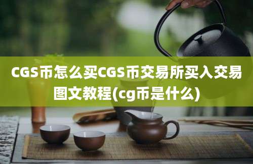 CGS币怎么买CGS币交易所买入交易图文教程(cg币是什么)