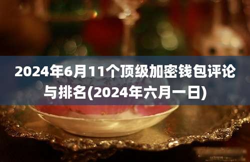 2024年6月11个顶级加密钱包评论与排名(2024年六月一日)