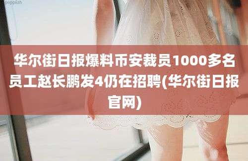 华尔街日报爆料币安裁员1000多名员工赵长鹏发4仍在招聘(华尔街日报官网)