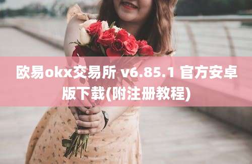 欧易okx交易所 v6.85.1 官方安卓版下载(附注册教程)