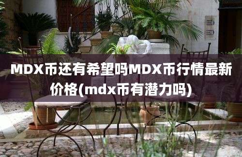 MDX币还有希望吗MDX币行情最新价格(mdx币有潜力吗)