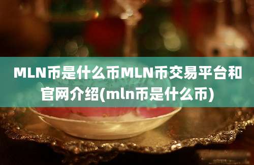 MLN币是什么币MLN币交易平台和官网介绍(mln币是什么币)