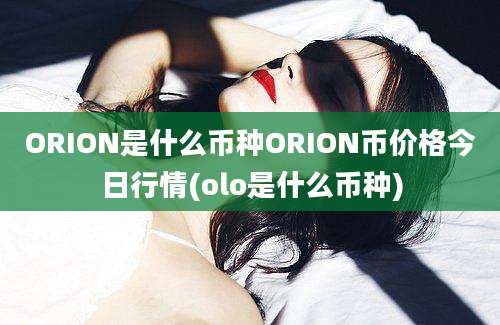 ORION是什么币种ORION币价格今日行情(olo是什么币种)