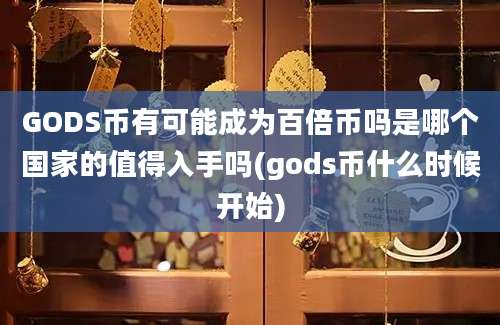 GODS币有可能成为百倍币吗是哪个国家的值得入手吗(gods币什么时候开始)