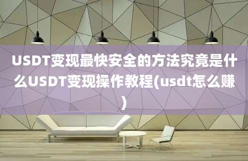 USDT变现最快安全的方法究竟是什么USDT变现操作教程(usdt怎么赚)