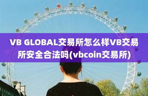 VB GLOBAL交易所怎么样VB交易所安全合法吗(vbcoin交易所)