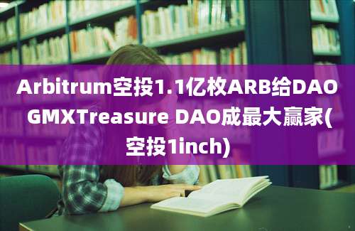 Arbitrum空投1.1亿枚ARB给DAO GMXTreasure DAO成最大赢家(空投1inch)