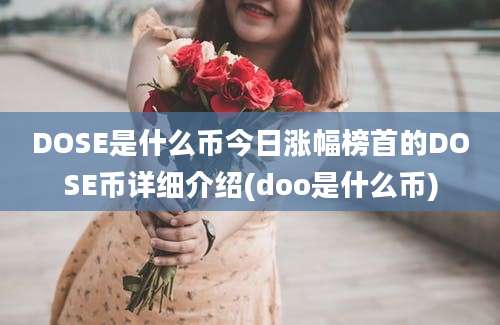 DOSE是什么币今日涨幅榜首的DOSE币详细介绍(doo是什么币)