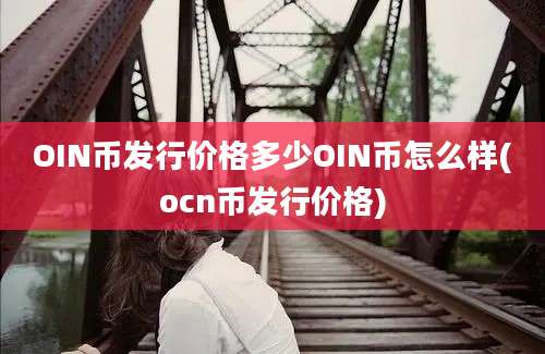 OIN币发行价格多少OIN币怎么样(ocn币发行价格)