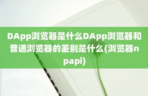 DApp浏览器是什么DApp浏览器和普通浏览器的差别是什么(浏览器npapi)