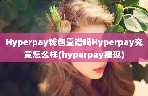 Hyperpay钱包靠谱吗Hyperpay究竟怎么样(hyperpay提现)