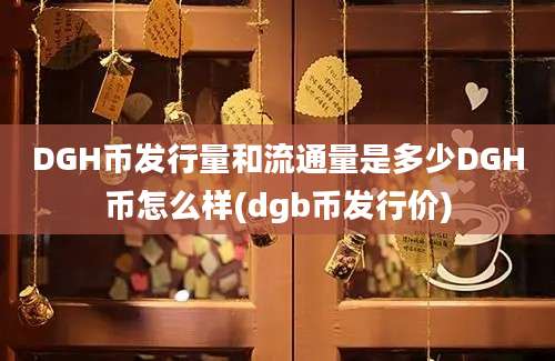 DGH币发行量和流通量是多少DGH币怎么样(dgb币发行价)