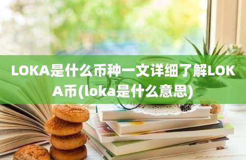 LOKA是什么币种一文详细了解LOKA币(loka是什么意思)