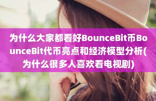 为什么大家都看好BounceBit币BounceBit代币亮点和经济模型分析(为什么很多人喜欢看电视剧)