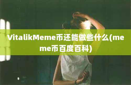 VitalikMeme币还能做些什么(meme币百度百科)