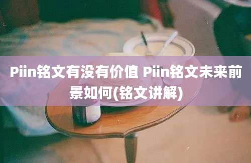 Piin铭文有没有价值 Piin铭文未来前景如何(铭文讲解)