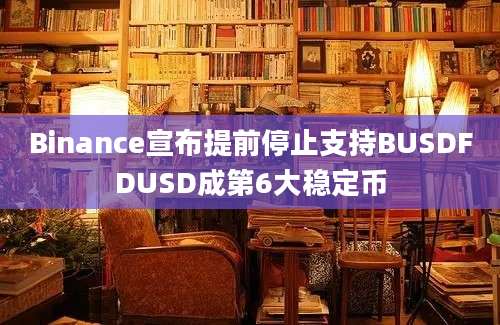 Binance宣布提前停止支持BUSDFDUSD成第6大稳定币